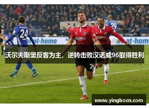 沃尔夫斯堡反客为主，逆转击败汉诺威96取得胜利
