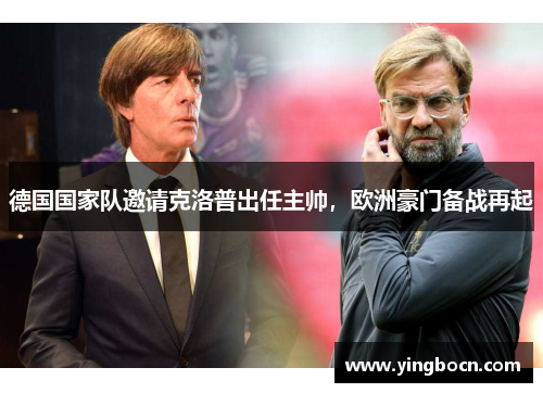德国国家队邀请克洛普出任主帅，欧洲豪门备战再起