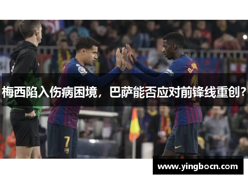 梅西陷入伤病困境，巴萨能否应对前锋线重创？